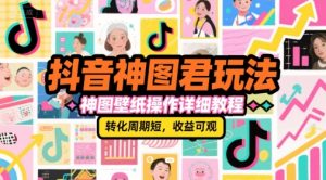 抖音神图君玩法，神图壁纸操作详细教程，转化周期短，收益可观-网创项目