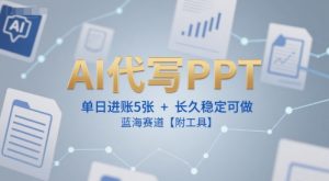 AI代写PPT，单日进账5张+，长久稳定可做，蓝海赛道【附工具】-网创项目