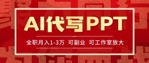 AI代写PPT挣稿费,目前旺季,单子做不完,多劳多得,当天做当天见收益…-网创项目