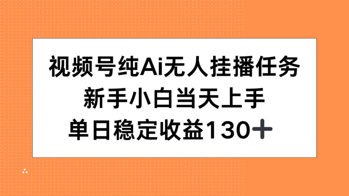 视频号纯AI无人挂播任务，新手小白当天上手，单日稳定收益130+-网创项目