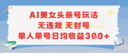 AI美女头条号玩法无违规无封号单人单号日均收益3张-网创项目