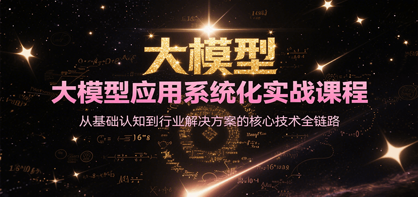 大模型应用系统化实战课程，从基础认知到行业解决方案的核心技术全链路-网创项目