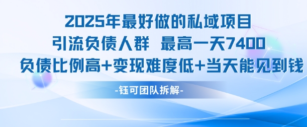 2025年最好做的私域项目，引流负债人群，最高一天变现7.4k，人群占比高，变现难度低，当天就能见到钱-网创项目