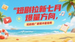 短剧拉新七月爆量方向,短剧推广暑期冲量指南-网创项目