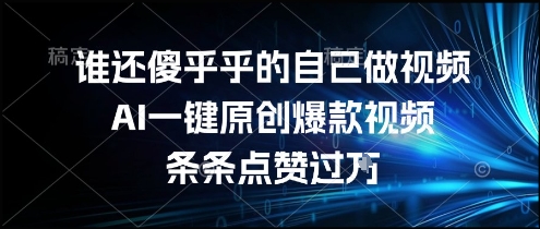 谁还傻乎乎的自己做视频？AI一键原创爆款视频，条条点赞过万，简单方便，好操作【揭秘】-网创项目