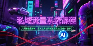 私域流量系统课程,八大秘籍全解析,含AI工具与同城运营实战(录音+资料-网创项目