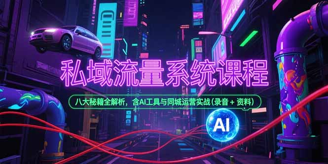 私域流量系统课程，八大秘籍全解析，含AI工具与同城运营实战(录音+资料-网创项目