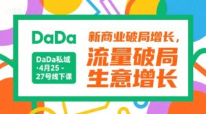 DaDa私域·4月25-27号线下课,新商业破局增长,流量破局,生意增长-网创项目
