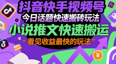 抖音快手视频号今日话题快速搬砖玩法，小说推文快速搬运，看见收益最快的玩法-网创项目