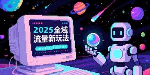 2025全域流量新玩法，O5A无潜入池方法论，基础逻辑+实战技巧全解析-网创项目