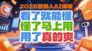 2025营销人AI课程，看了就能懂，懂了马上用，用了真的爽-网创项目