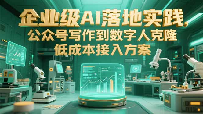 企业级AI落地实践，公众号写作到数字人克隆，低成本接入方案-网创项目