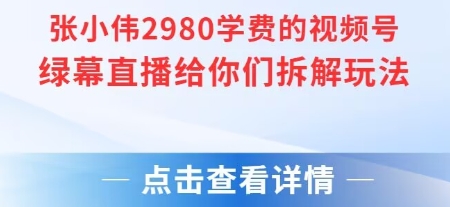 张小伟2980付费额视频号绿幕直播给你们拆解玩法-网创项目