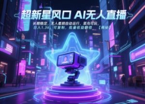 超新星风口无人直播，长期稳定，无人看顾自动运行，菜鸟可玩，日入1.3k，可复制，批量收益翻倍-网创项目