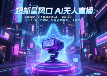 超新星风口无人直播，长期稳定，无人看顾自动运行，菜鸟可玩，日入1.3k，可复制，批量收益翻倍-网创项目