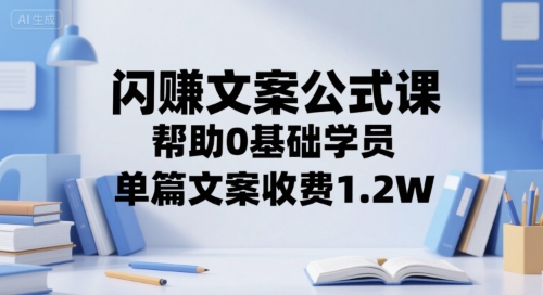 闪赚文案公式课，帮助0基础学员，单篇文案收费1.2W-网创项目