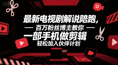 最新电视剧解说陪跑，百万粉丝博主教你一部手机做剪辑，轻松加入伙伴计划-网创项目