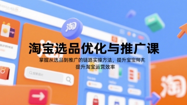 淘宝选品优化与推广课，掌握从选品到推广的全链路实操方法，提升淘宝运营效率-网创项目
