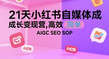 21天小红书自媒体成长变现营，高效 简单 AIGC SEO SOP-网创项目
