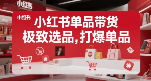 小红书单品带货，极致选品，打爆单品-网创项目