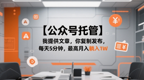 【公众号托管 】我提供文章，你复制发布，每天5分钟，最高月入躺入1W【揭秘】-网创项目