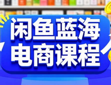 闲鱼蓝海电商课程，手把手助你快速上手，轻松实现闲鱼稳定盈利-网创项目