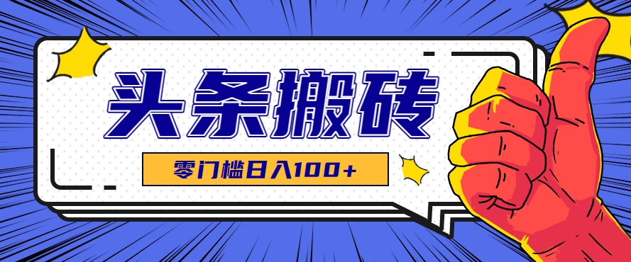 零成本零门槛头条热点搬运术，零门槛日入100+，工具+教程全部附上-网创项目