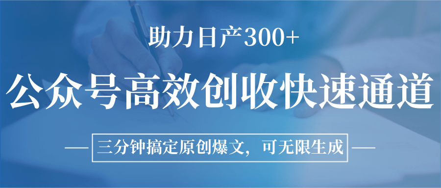 公众号高效创收快速通道，三分钟搞定原创爆文，助力日产300+-网创项目