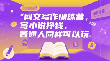 网文写作训练营，写小说挣钱，普通人同样可以玩-网创项目