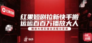 红果短剧拉新快手搬运百万播放大佬实操全流程分享课-网创项目