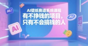 AI壁纸赛道系统课程，有不挣钱的项目，只有不会搞钱的人-网创项目