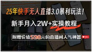 25年快手无人直播3.0暴利玩法！，新手月入2W+实操教程，附赠价值598元…-网创项目