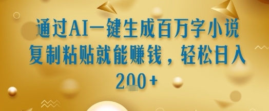 通过AI一键生成百万字小说复制粘贴就能挣钱，轻松日入2张+【揭秘】-网创项目