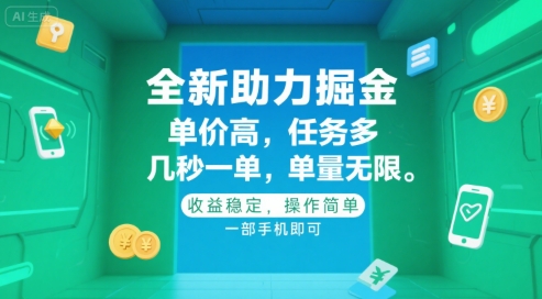 全新助力掘金 ，单价高 ，任务多 ，几秒一单 ，单量无限，收益稳定，操作简单，一部手机即可【揭秘】-网创项目