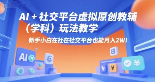 AI+小红书虚拟原创教辅(学科)玩法教学，新手小白在小红书也能月入2W-网创项目