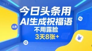 今日头条用AI生成祝福语,不用拍摄,不用露脸,3天8张+-网创项目