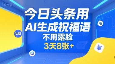 今日头条用AI生成祝福语，不用拍摄，不用露脸，3天8张+-网创项目