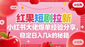 红果短剧拉新小红书大佬爆单经验分享，稳定日入几k的秘籍-网创项目