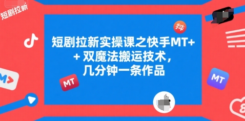 短剧拉新实操课之快手MT+双魔法搬运技术，几分钟一条作品-网创项目