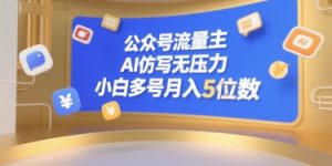 公众号流量主,AI仿写无压力,小白多号月入5位数-网创项目