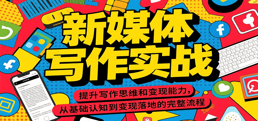 新媒体写作实战，提升写作思维和变现能力，从基础认知到变现落地的完整流程-网创项目