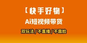 【快手好物】短视频带货，搬运拼接+数字人双玩法，操作简单，会玩手机就行-网创项目