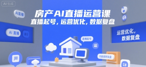 房产AI直播运营课，直播起号，运营优化，数据复盘-网创项目