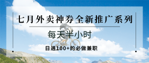 七月外卖神券全新推广系列;每天半小时,日进100+的必做兼职-网创项目