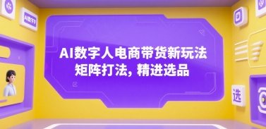 AI数字人电商带货新玩法，矩阵打法，精进选品-网创项目
