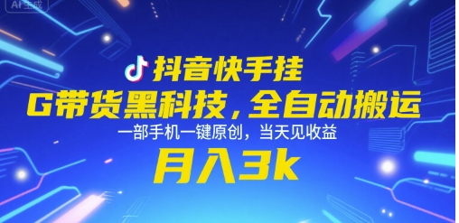 抖音快手挂G带货黑科技，全自动搬运，一部手机一键原创，当天见收益，月入3k+【揭秘】-网创项目