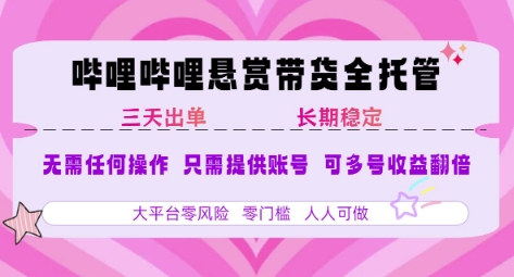 B站悬赏带货全托管，自测稳定，只需提供账号，无需基础，小白宝妈轻松上手，单日稳定3张【揭秘】-网创项目