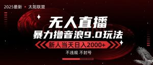 最新抖音无人直播撸音浪独家9.0玩法，防封智能黑科技，新手当天日入2000+-网创项目