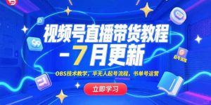 视频号直播带货教程-7月更新,OBS技术教学,半无人起号流程,书单号运营-网创项目