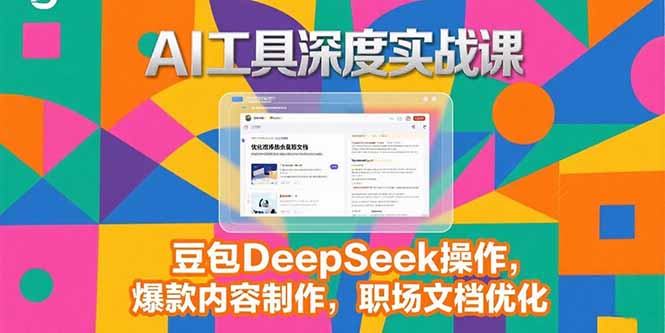 2025AI工具深度实战课，豆包DeepSeek操作，爆款内容制作，职场文档优化-网创项目